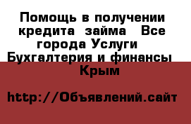 Помощь в получении кредита, займа - Все города Услуги » Бухгалтерия и финансы   . Крым